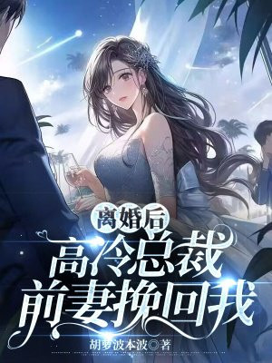 离婚后,高冷总裁前妻挽回我