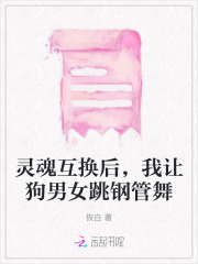 灵魂互换后，我让狗男女跳钢管舞