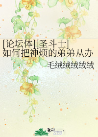 [论坛体][圣斗士]如何把神烦的弟弟从办公室赶回家