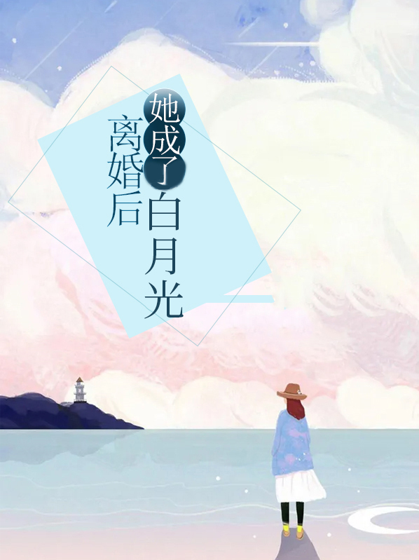 离婚后,她成了白月光